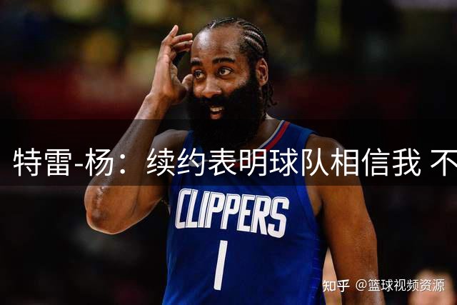 特雷-杨：续约表明球队相信我 不会和戴维斯聊续约的事情