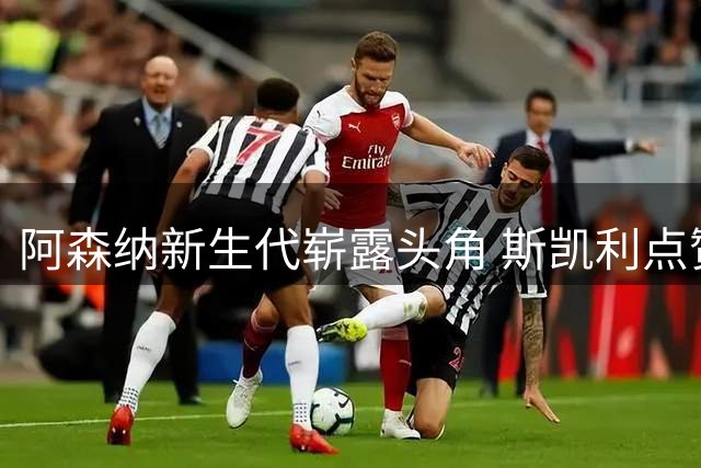 阿森纳新生代崭露头角 斯凯利点赞青训营精神面貌